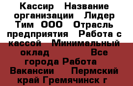 Кассир › Название организации ­ Лидер Тим, ООО › Отрасль предприятия ­ Работа с кассой › Минимальный оклад ­ 20 000 - Все города Работа » Вакансии   . Пермский край,Гремячинск г.